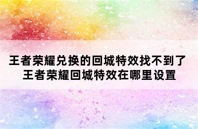 王者荣耀兑换的回城特效找不到了 王者荣耀回城特效在哪里设置